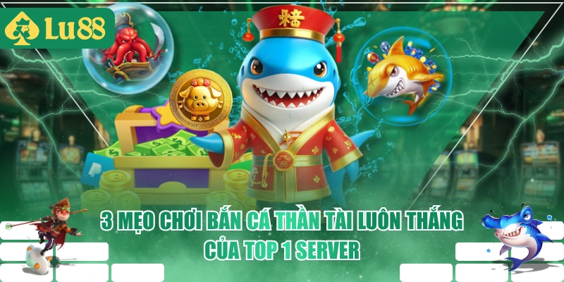 3 Mẹo Chơi Bắn Cá Thần Tài Luôn Thắng Của Top 1 Server
