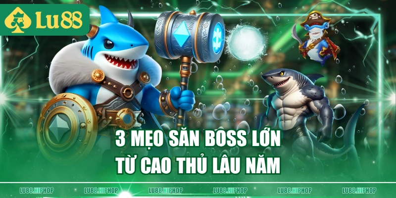 3 mẹo săn Boss lớn từ cao thủ lâu năm