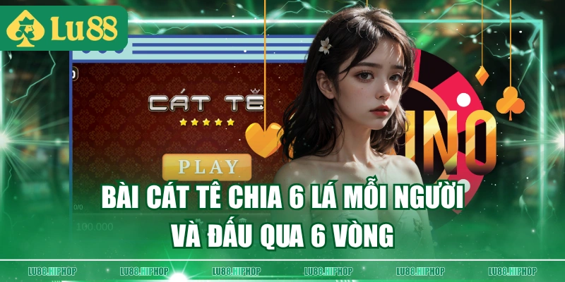 Bài Cát Tê chia 6 lá mỗi người và đấu qua 6 vòng