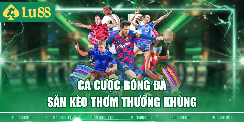 Cá cược bóng đá săn kèo thơm thưởng khủng