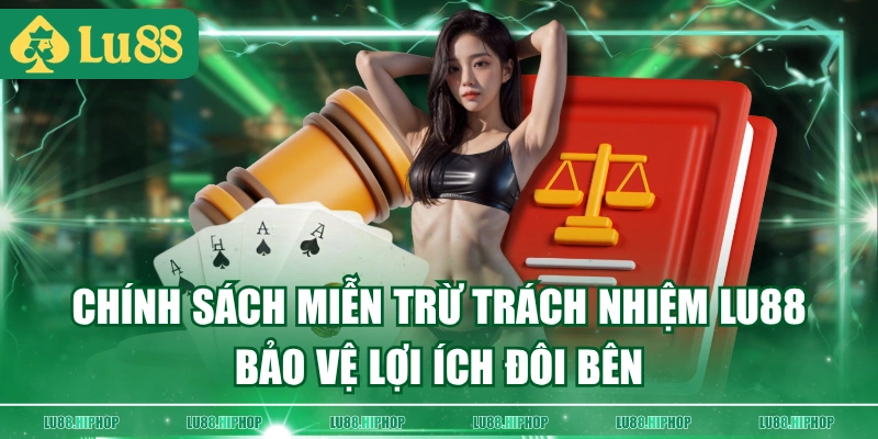 Chính sách miễn trừ trách nhiệm LU88 bảo vệ lợi ích đôi bên