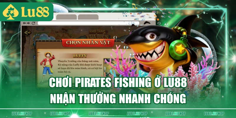 Chơi Pirates Fishing ở LU88 nhận thưởng nhanh chóng