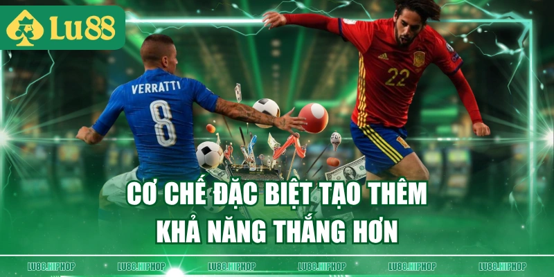 Cơ chế đặc biệt tạo thêm khả năng thắng hơn