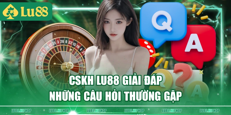 CSKH LU88 giải đáp những câu hỏi thường gặp