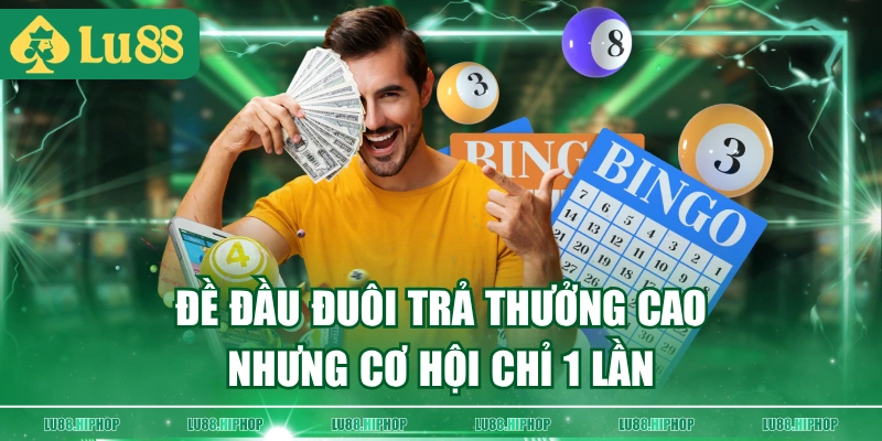 Đề đầu đuôi trả thưởng cao nhưng cơ hội chỉ 1 lần