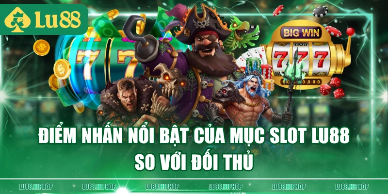 Điểm nhấn nổi bật của mục Slot LU88 so với đối thủ