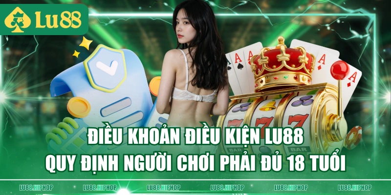 Điều khoản điều kiện LU88 quy định người chơi phải đủ 18 tuổi