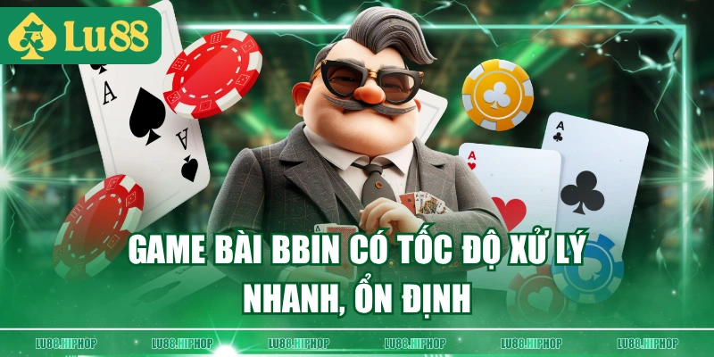 Game bài BBIN có tốc độ xử lý nhanh, ổn định