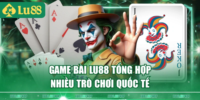 Game Bài LU88 tổng hợp nhiều trò chơi quốc tế