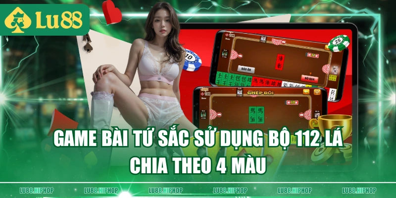 Game bài tứ sắc sử dụng bộ 112 lá chia theo 4 màu