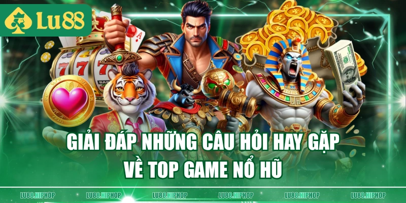 Giải đáp những câu hỏi hay gặp về top game nổ hũ