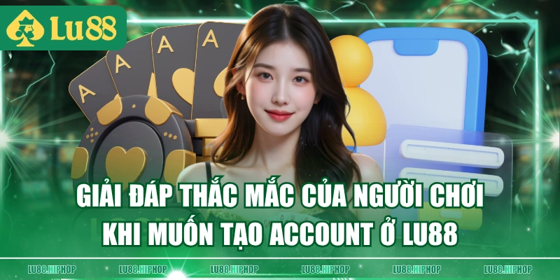 Giải đáp thắc mắc của người chơi khi muốn tạo account ở LU88