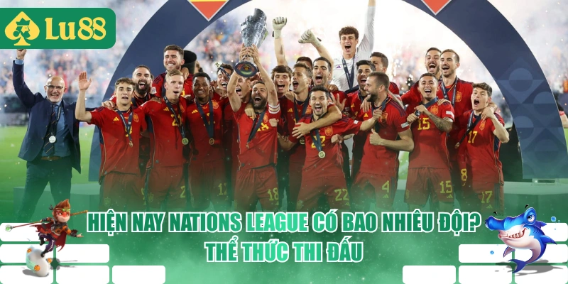Hiện Nay Nations League Có Bao Nhiêu Đội? Thể Thức Thi Đấu
