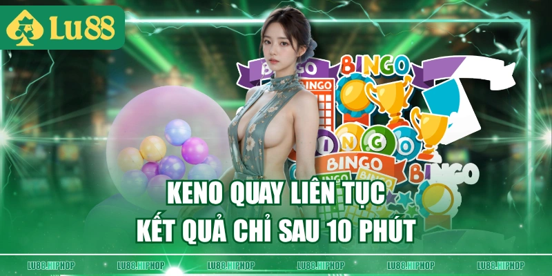 Keno quay liên tục, kết quả chỉ sau 10 phút