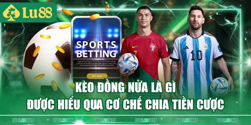 Kèo đồng nửa là gì được hiểu qua cơ chế chia tiền cược