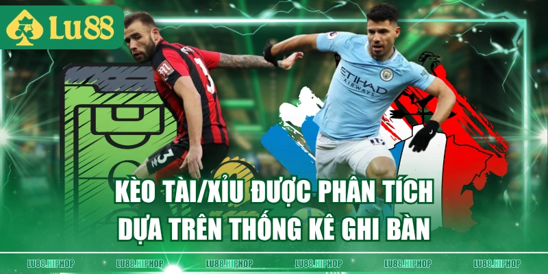 Kèo Tài/Xỉu được phân tích dựa trên thống kê ghi bàn