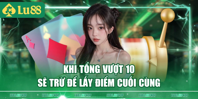 Khi tổng vượt 10 sẽ trừ để lấy điểm cuối cùng