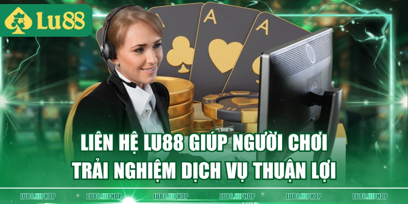Liên hệ LU88 giúp người chơi trải nghiệm dịch vụ thuận lợi