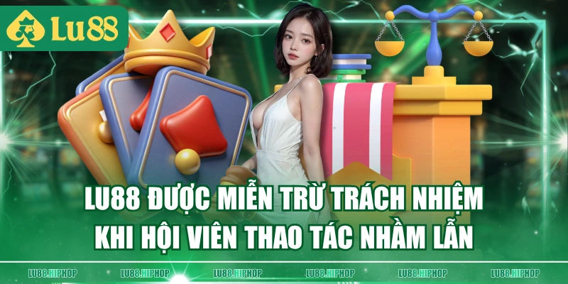 LU88 được miễn trừ trách nhiệm khi hội viên thao tác nhầm lẫn