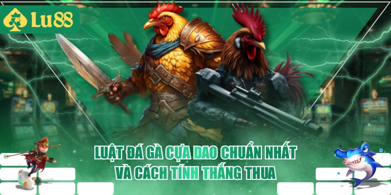 Luật Đá Gà Cựa Dao Chuẩn Nhất Và Cách Tính Thắng Thua