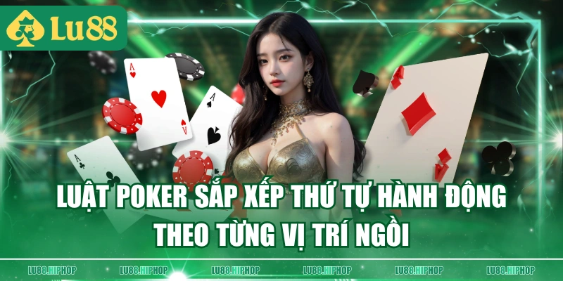 Luật poker sắp xếp thứ tự hành động theo từng vị trí ngồi