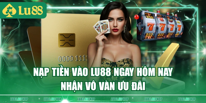 Nạp tiền vào LU88 ngay hôm nay nhận vô vàn ưu đãi