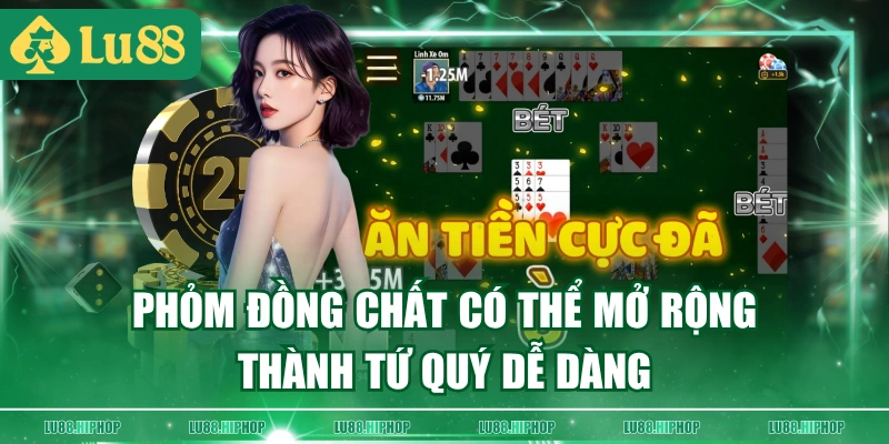 Phỏm đồng chất có thể mở rộng thành tứ quý dễ dàng