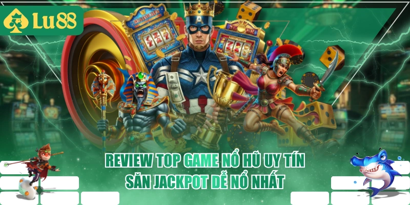 Review Top Game Nổ Hũ Uy Tín - Săn Jackpot Dễ Nổ Nhất