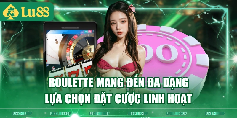 Roulette mang đến đa dạng lựa chọn đặt cược linh hoạt
