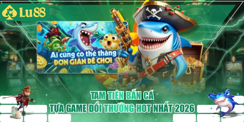 Tam Tiên Bắn Cá - Tựa Game Đổi Thưởng Hot Nhất 2026