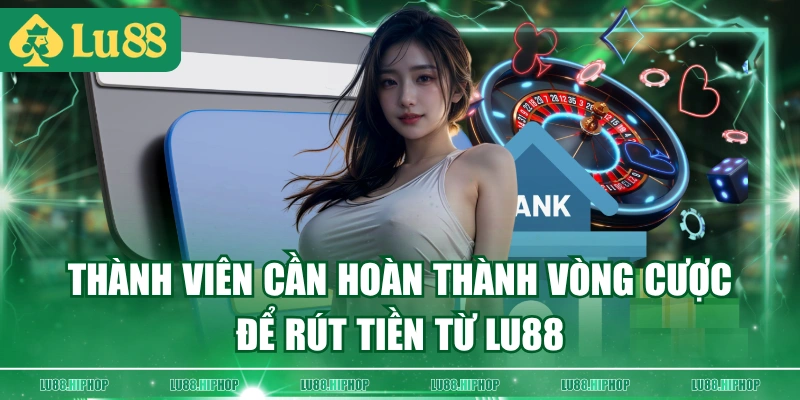 Thành viên cần hoàn thành vòng cược để rút tiền từ LU88