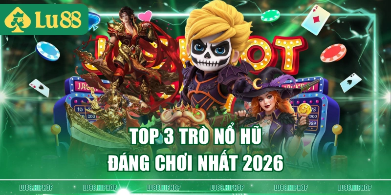 Top 3 trò nổ hũ đáng chơi nhất 2026