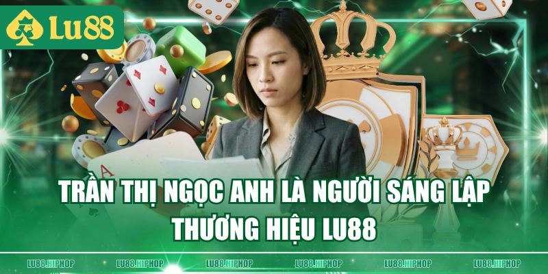 Trần Thị Ngọc Anh là người sáng lập thương hiệu LU88